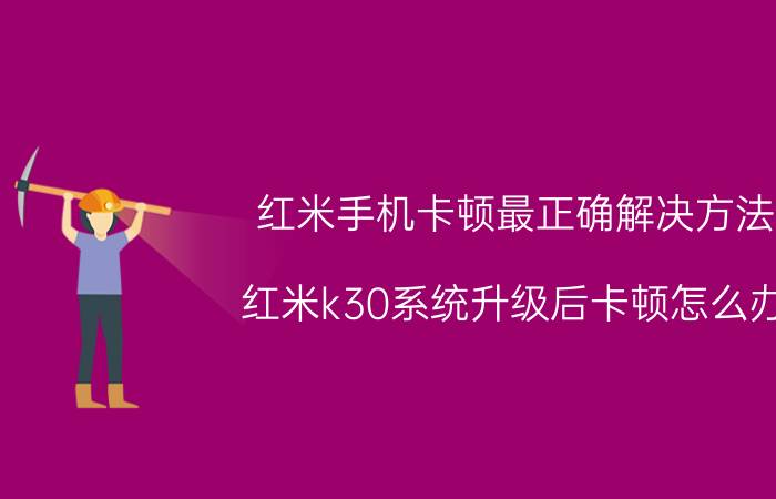 红米手机卡顿最正确解决方法 红米k30系统升级后卡顿怎么办？